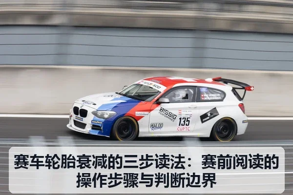 赛车轮胎衰减的三步读法:赛前阅读的操作步骤与判断边界